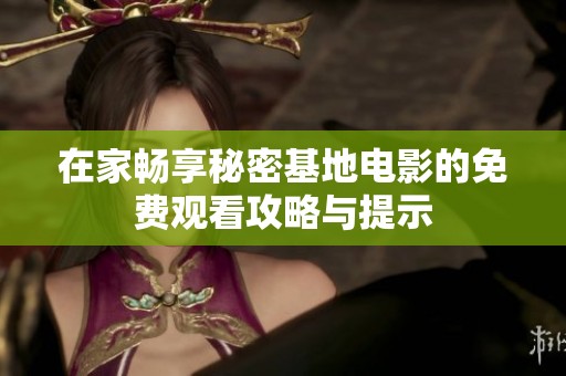 在家畅享秘密基地电影的免费观看攻略与提示