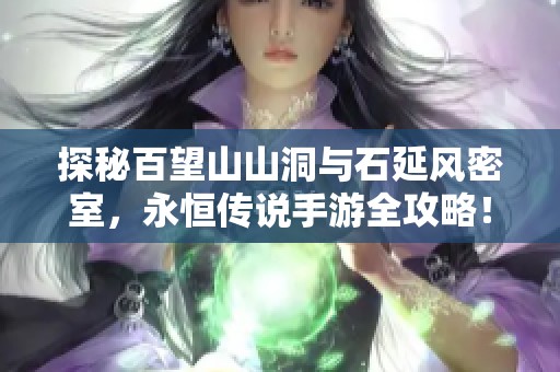 探秘百望山山洞与石延风密室，永恒传说手游全攻略！