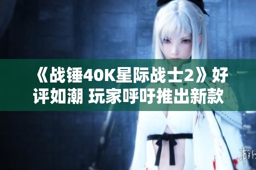 《战锤40K星际战士2》好评如潮 玩家呼吁推出新款《星际》游戏