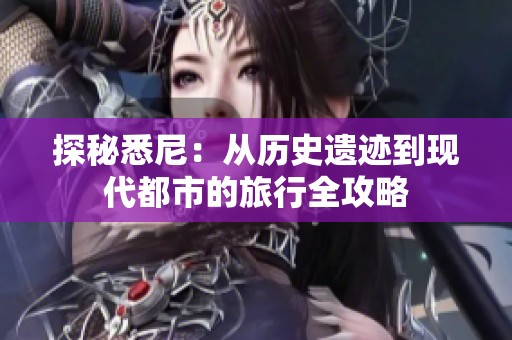 探秘悉尼：从历史遗迹到现代都市的旅行全攻略