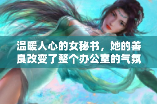 温暖人心的女秘书，她的善良改变了整个办公室的气氛
