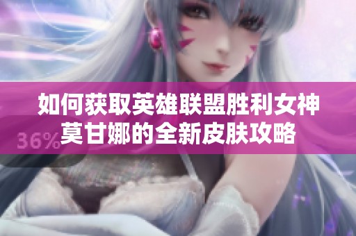 如何获取英雄联盟胜利女神莫甘娜的全新皮肤攻略