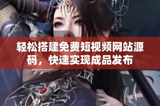 轻松搭建免费短视频网站源码，快速实现成品发布