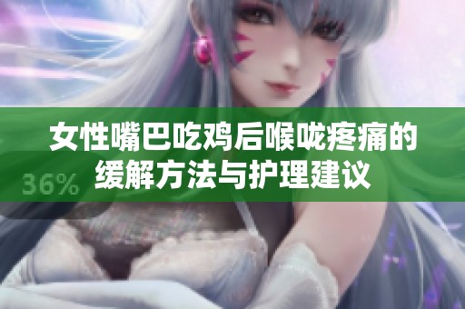 女性嘴巴吃鸡后喉咙疼痛的缓解方法与护理建议